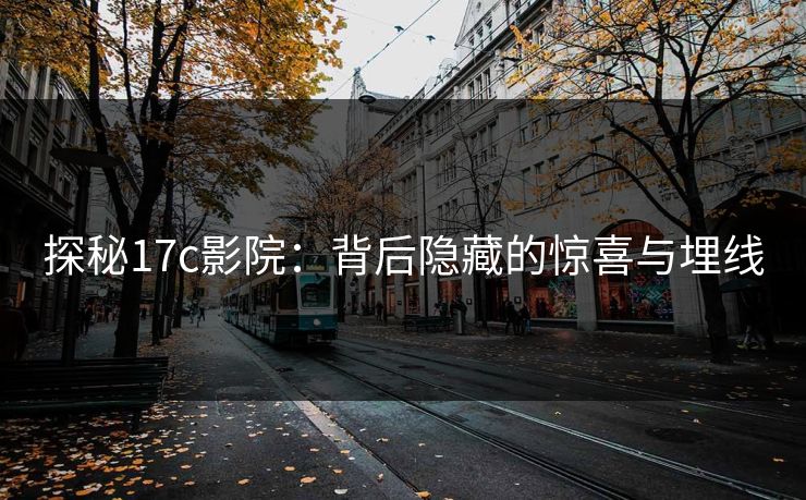 探秘17c影院:背后隐藏的惊喜与埋线