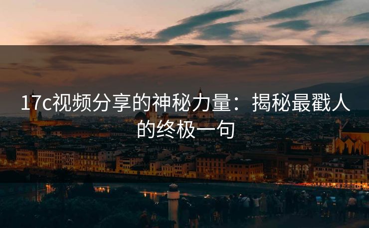17c视频分享的神秘力量:揭秘最戳人的终极一句