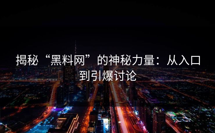 揭秘“黑料网”的神秘力量:从入口到引爆讨论