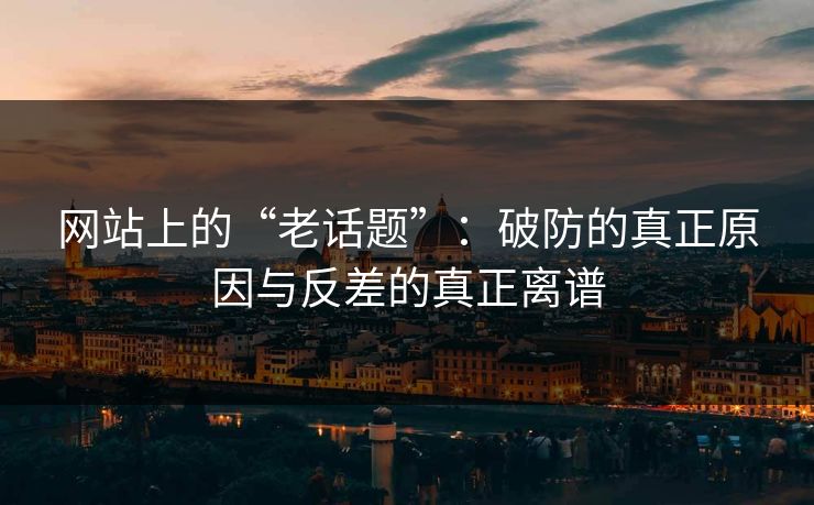 网站上的“老话题”:破防的真正原因与反差的真正离谱