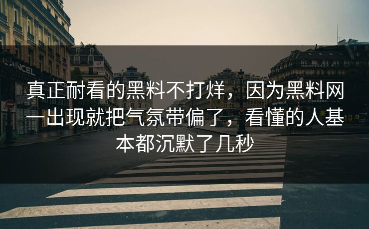 真正耐看的黑料不打烊,因为黑料网一出现就把气氛带偏了,看懂的人基本都沉默了几秒