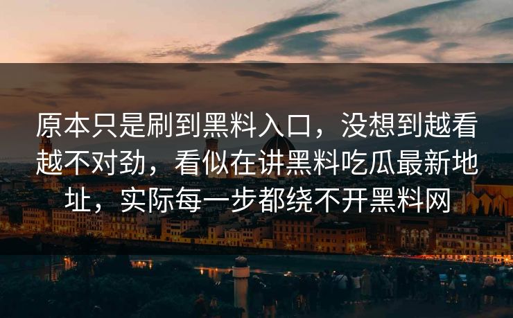 原本只是刷到黑料入口，没想到越看越不对劲，看似在讲黑料吃瓜最新地址，实际每一步都绕不开黑料网