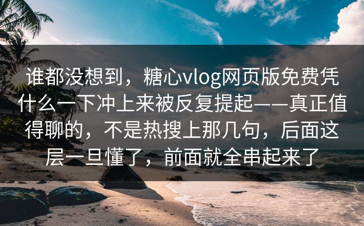 谁都没想到,糖心vlog网页版免费凭什么一下冲上来被反复提起——真正值得聊的,不是热搜上那几句,后面这层一旦懂了,前面就全串起来了 谁都没想到,糖心vlog网页版免费凭什么一下冲上来被反复提起——真正值得聊的,不是热搜上那几句,后面这层一旦懂了,前面就全串起来了