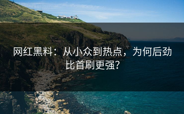 网红黑料：从小众到热点，为何后劲比首刷更强？