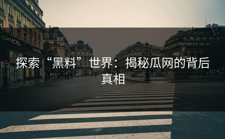 探索“黑料”世界:揭秘瓜网的背后真相