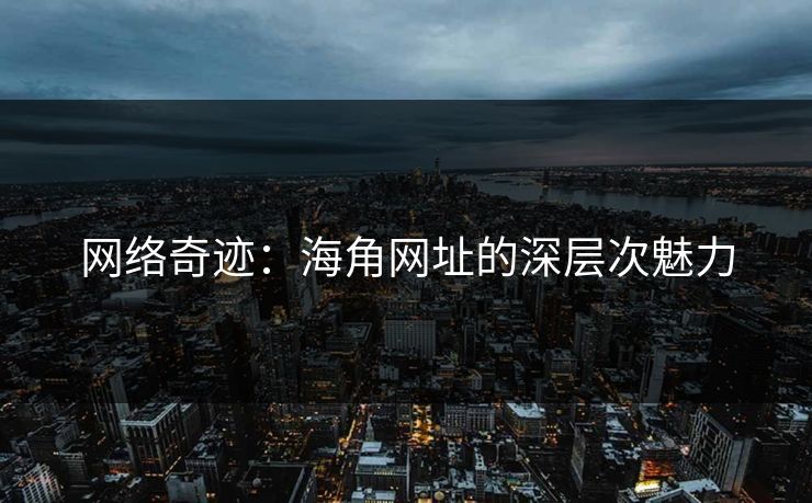 网络奇迹:海角网址的深层次魅力
