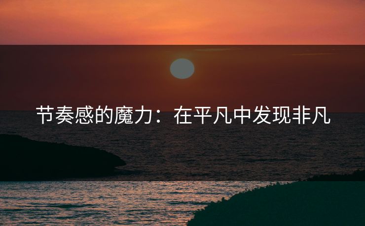 节奏感的魔力:在平凡中发现非凡 节奏感的魔力:在平凡中发现非凡