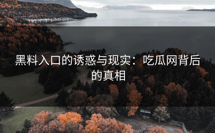 黑料入口的诱惑与现实：吃瓜网背后的真相