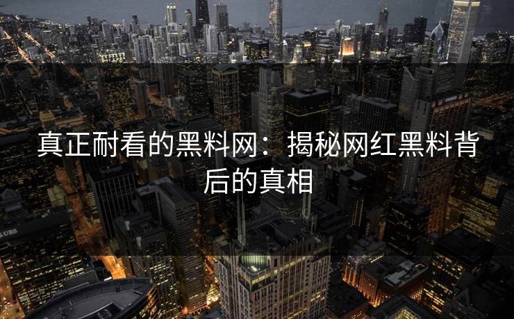 真正耐看的黑料网:揭秘网红黑料背后的真相