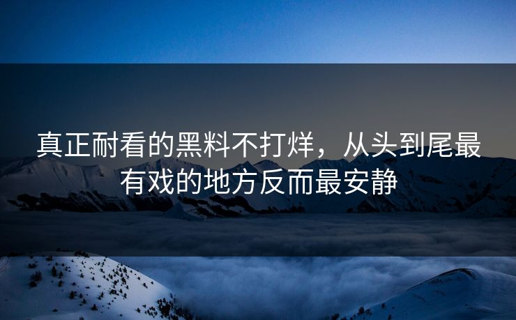 真正耐看的黑料不打烊,从头到尾最有戏的地方反而最安静