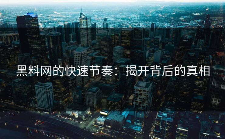 黑料网的快速节奏:揭开背后的真相 黑料网的快速节奏:揭开背后的真相
