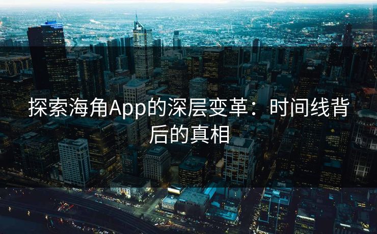 探索海角App的深层变革:时间线背后的真相