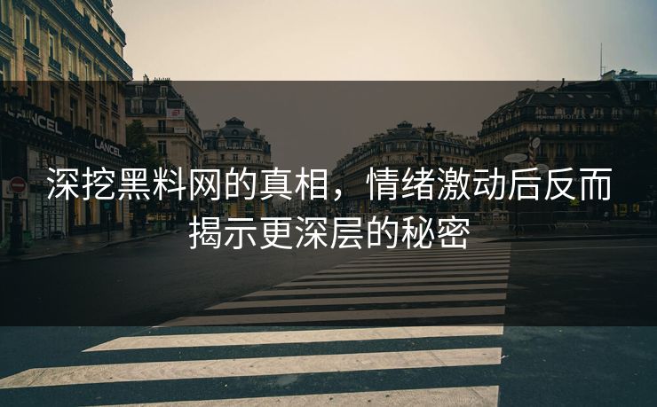 深挖黑料网的真相,情绪激动后反而揭示更深层的秘密 深挖黑料网的真相,情绪激动后反而揭示更深层的秘密