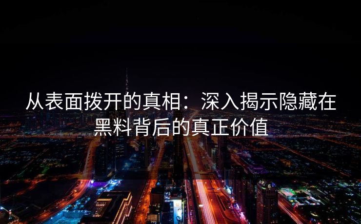 从表面拨开的真相:深入揭示隐藏在黑料背后的真正价值