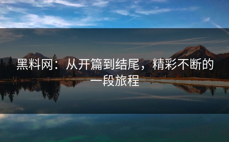 黑料网:从开篇到结尾,精彩不断的一段旅程 黑料网:从开篇到结尾,精彩不断的一段旅程