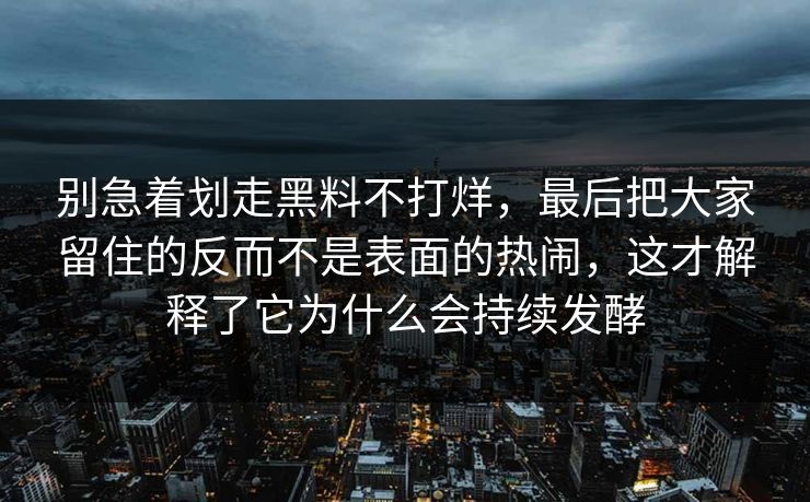 别急着划走黑料不打烊,最后把大家留住的反而不是表面的热闹,这才解释了它为什么会持续发酵 别急着划走黑料不打烊,最后把大家留住的反而不是表面的热闹,这才解释了它为什么会持续发酵