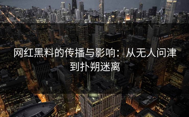 网红黑料的传播与影响:从无人问津到扑朔迷离