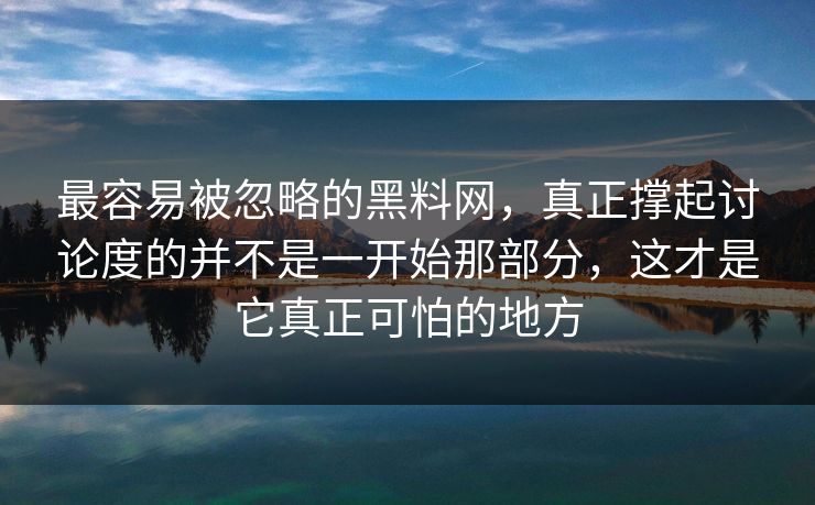 最容易被忽略的黑料网,真正撑起讨论度的并不是一开始那部分,这才是它真正可怕的地方