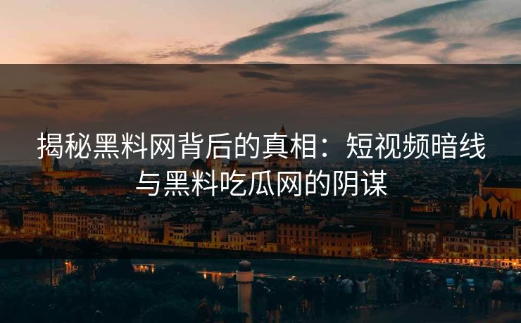 揭秘黑料网背后的真相：短视频暗线与黑料吃瓜网的阴谋